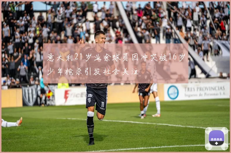 意大利21岁业余球员因冲突被16岁少年枪杀引发社会关注