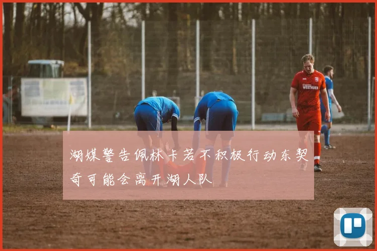 湖媒警告佩林卡若不积极行动东契奇可能会离开湖人队