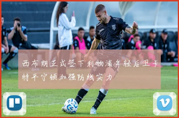 西布朗正式签下利物浦年轻后卫卡特平宁顿加强防线实力