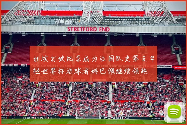 杜埃打破纪录成为法国队史第五年轻世界杯进球者姆巴佩继续领跑