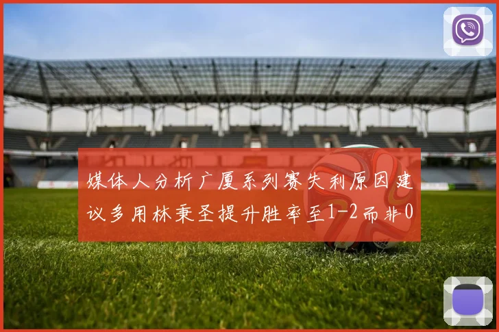 媒体人分析广厦系列赛失利原因建议多用林秉圣提升胜率至1-2而非0-3
