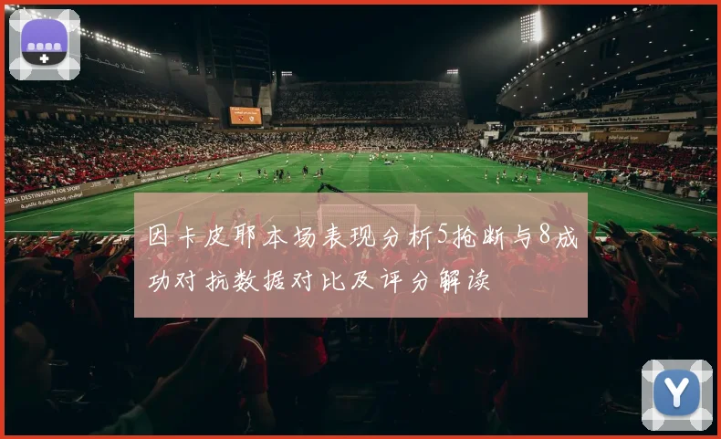 因卡皮耶本场表现分析5抢断与8成功对抗数据对比及评分解读