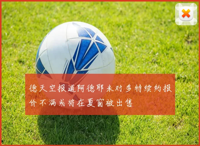 德天空报道阿德耶米对多特续约报价不满或将在夏窗被出售